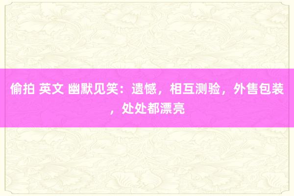 偷拍 英文 幽默见笑：遗憾，相互测验，外售包装，处处都漂亮