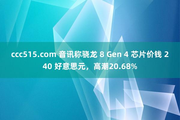 ccc515.com 音讯称骁龙 8 Gen 4 芯片价钱 240 好意思元，高潮20.68%