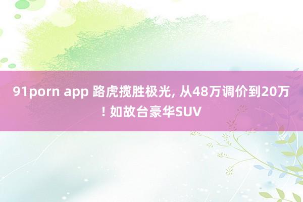 91porn app 路虎揽胜极光， 从48万调价到20万! 如故台豪华SUV