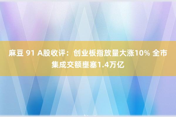 麻豆 91 A股收评：创业板指放量大涨10% 全市集成交额壅塞1.4万亿