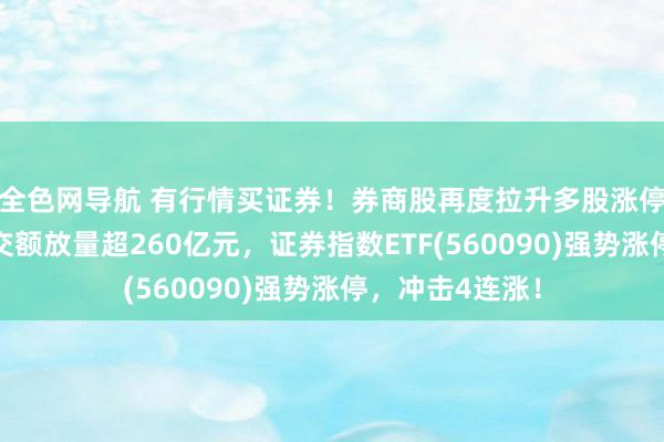 全色网导航 有行情买证券！券商股再度拉升多股涨停，东方资产成交额放量超260亿元，证券指数ETF(560090)强势涨停，冲击4连涨！