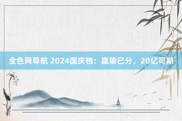 全色网导航 2024国庆档：赢输已分，20亿可期