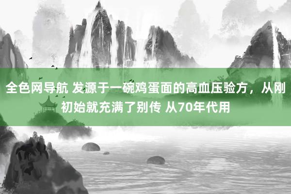 全色网导航 发源于一碗鸡蛋面的高血压验方，从刚初始就充满了别传 从70年代用