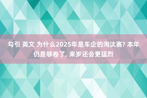 勾引 英文 为什么2025年是车企的淘汰赛? 本年仍是够卷了， 来岁还会更猛烈