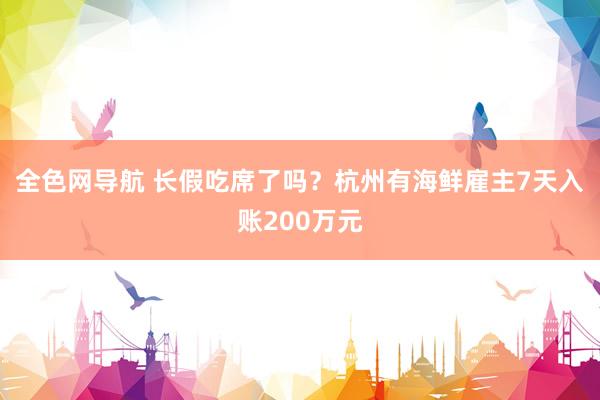 全色网导航 长假吃席了吗？杭州有海鲜雇主7天入账200万元