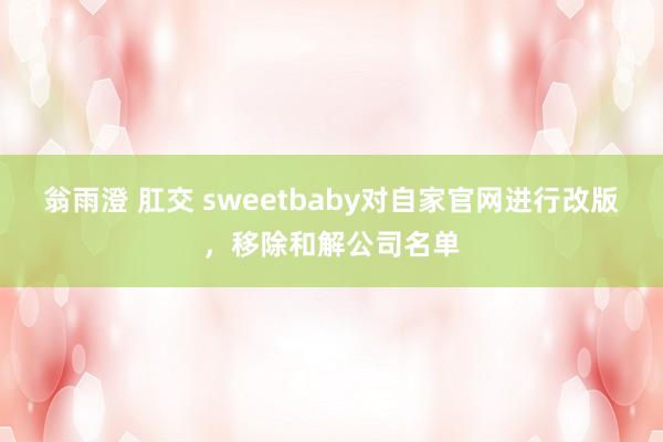 翁雨澄 肛交 sweetbaby对自家官网进行改版，移除和解公司名单