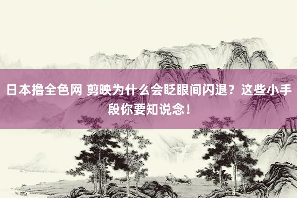 日本撸全色网 剪映为什么会眨眼间闪退？这些小手段你要知说念！