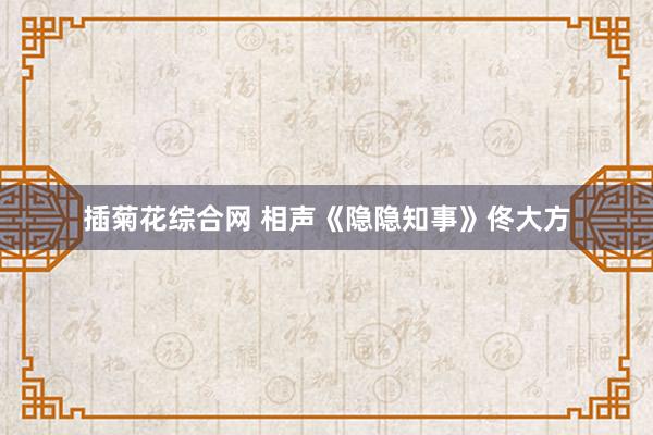 插菊花综合网 相声《隐隐知事》佟大方