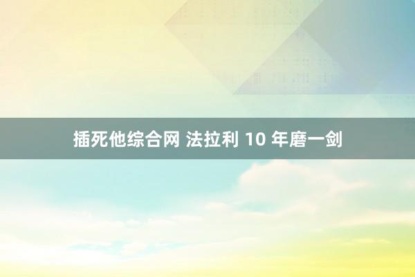 插死他综合网 法拉利 10 年磨一剑