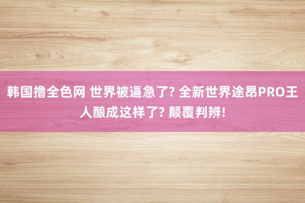 韩国撸全色网 世界被逼急了? 全新世界途昂PRO王人酿成这样了? 颠覆判辨!