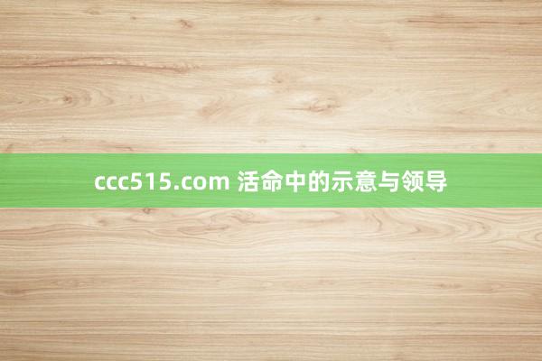 ccc515.com 活命中的示意与领导