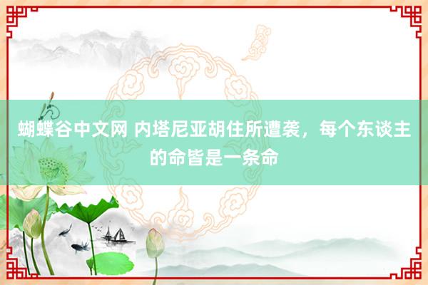 蝴蝶谷中文网 内塔尼亚胡住所遭袭，每个东谈主的命皆是一条命