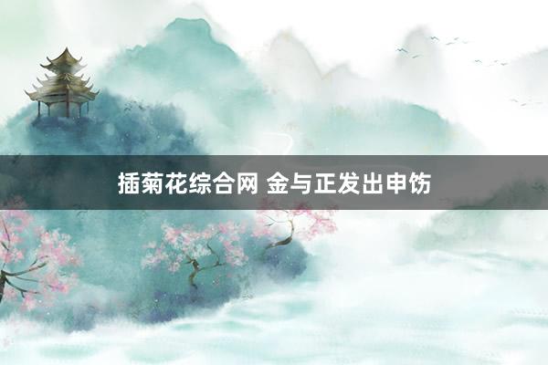 插菊花综合网 金与正发出申饬