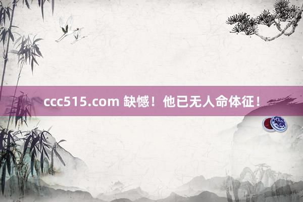 ccc515.com 缺憾！他已无人命体征！