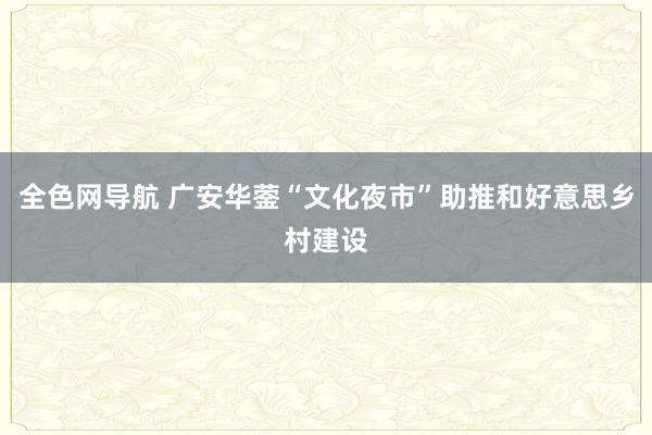 全色网导航 广安华蓥“文化夜市”助推和好意思乡村建设