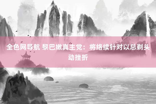 全色网导航 黎巴嫩真主党：将络续针对以总剃头动挫折