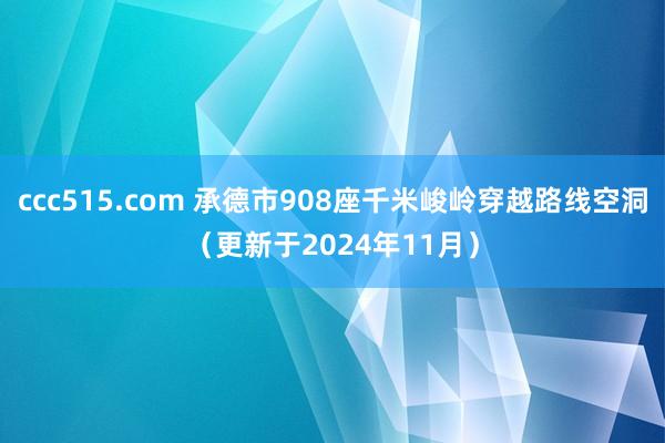 ccc515.com 承德市908座千米峻岭穿越路线空洞（更新于2024年11月）