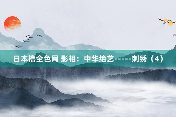 日本撸全色网 影相：中华绝艺-----刺绣（4）