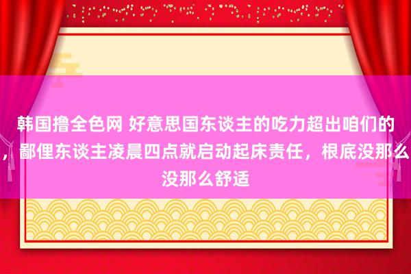 韩国撸全色网 好意思国东谈主的吃力超出咱们的思象，鄙俚东谈主凌晨四点就启动起床责任，根底没那么舒适