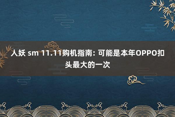 人妖 sm 11.11购机指南: 可能是本年OPPO扣头最大的一次