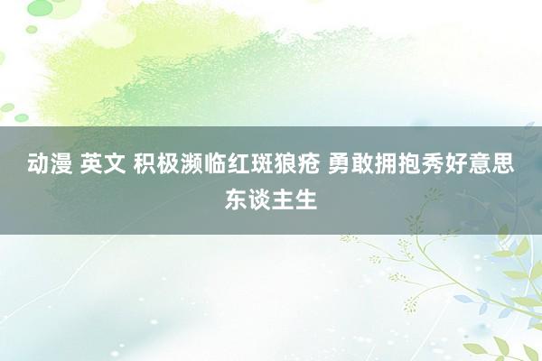 动漫 英文 积极濒临红斑狼疮 勇敢拥抱秀好意思东谈主生