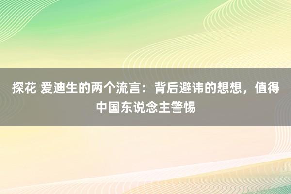 探花 爱迪生的两个流言：背后避讳的想想，值得中国东说念主警惕