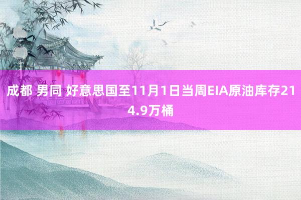 成都 男同 好意思国至11月1日当周EIA原油库存214.9万桶