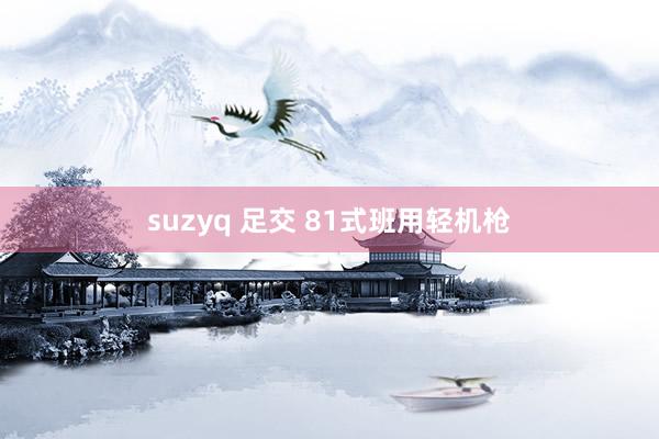 suzyq 足交 81式班用轻机枪