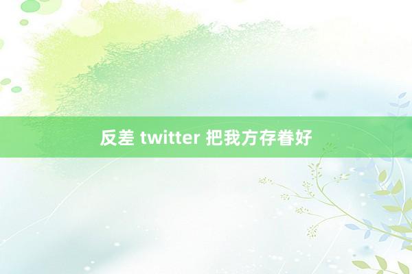 反差 twitter 把我方存眷好