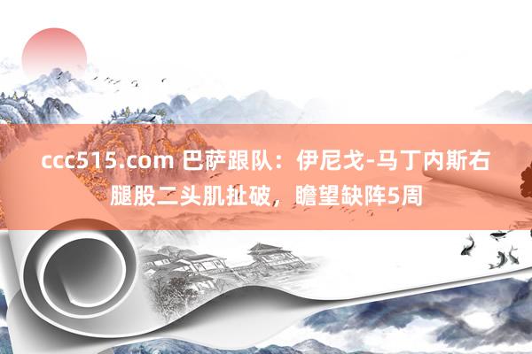 ccc515.com 巴萨跟队：伊尼戈-马丁内斯右腿股二头肌扯破，瞻望缺阵5周