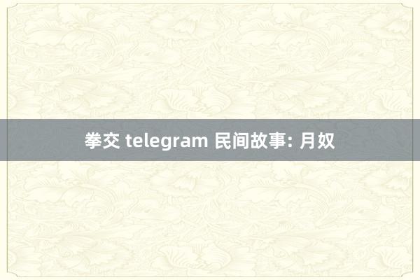 拳交 telegram 民间故事: 月奴