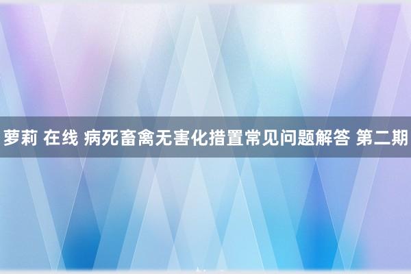 萝莉 在线 病死畜禽无害化措置常见问题解答 第二期